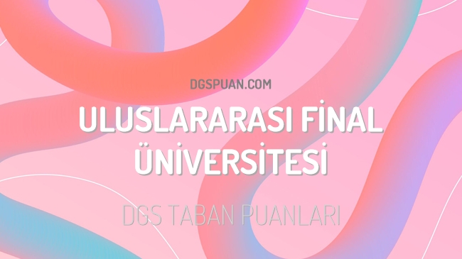 DGS Uluslararası Final Üniversitesi 2023 Taban Puanları