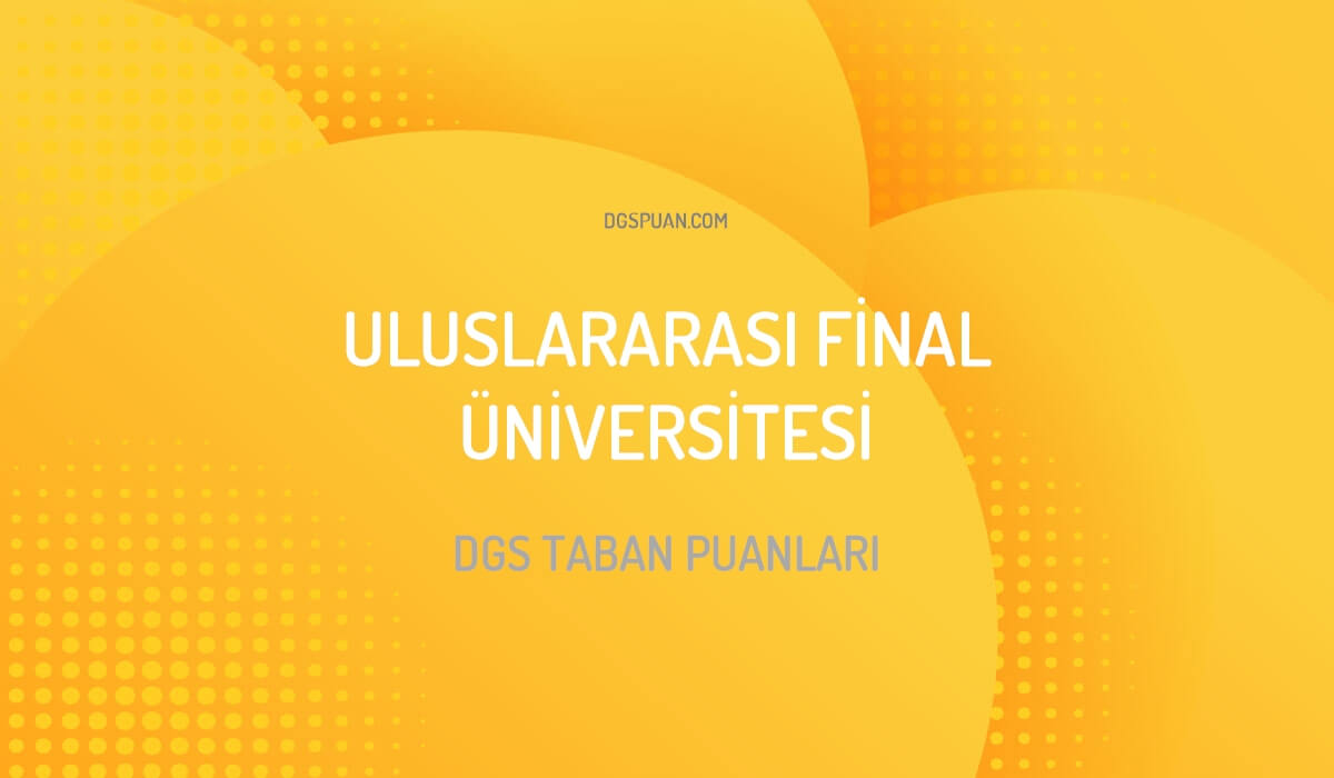 DGS Uluslararası Final Üniversitesi Taban Puanları 2024